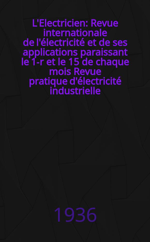 L'Electricien : Revue internationale de l'électricité et de ses applications paraissant le 1-r et le 15 de chaque mois Revue pratique d'électricité industrielle. An.52 1936, T.67, №1644