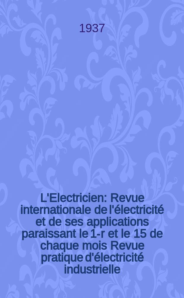 L'Electricien : Revue internationale de l'électricité et de ses applications paraissant le 1-r et le 15 de chaque mois Revue pratique d'électricité industrielle. An.53 1937, T.68, №1652