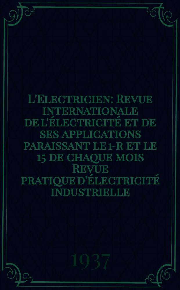 L'Electricien : Revue internationale de l'électricité et de ses applications paraissant le 1-r et le 15 de chaque mois Revue pratique d'électricité industrielle. An.53 1937, T.68, №1657
