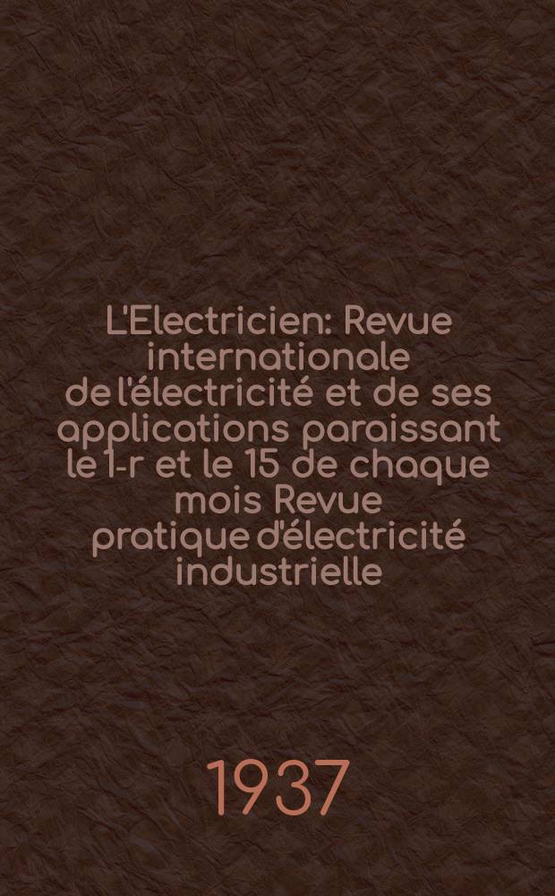L'Electricien : Revue internationale de l'électricité et de ses applications paraissant le 1-r et le 15 de chaque mois Revue pratique d'électricité industrielle. An.53 1937, T.68, №1658