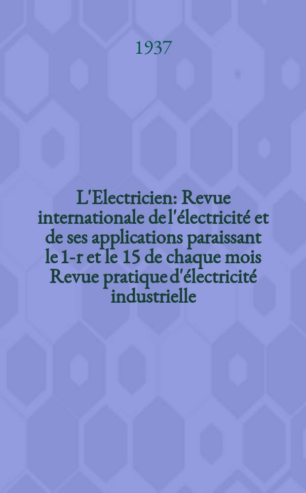 L'Electricien : Revue internationale de l'électricité et de ses applications paraissant le 1-r et le 15 de chaque mois Revue pratique d'électricité industrielle. An.53 1937, T.68, №1661