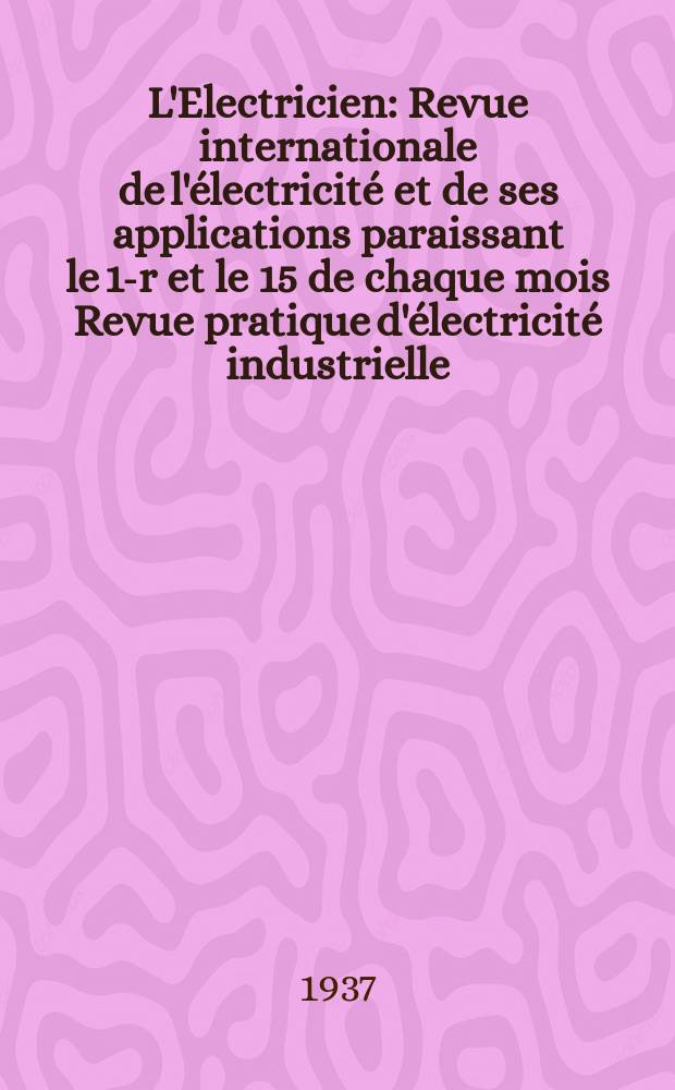 L'Electricien : Revue internationale de l'électricité et de ses applications paraissant le 1-r et le 15 de chaque mois Revue pratique d'électricité industrielle. An.53 1937, T.68, №1664