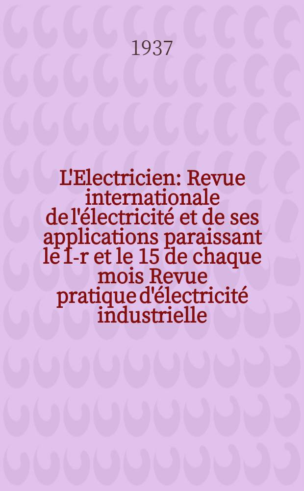 L'Electricien : Revue internationale de l'électricité et de ses applications paraissant le 1-r et le 15 de chaque mois Revue pratique d'électricité industrielle. An.53 1937, T.68, №1666