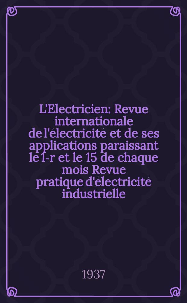 L'Electricien : Revue internationale de l'électricité et de ses applications paraissant le 1-r et le 15 de chaque mois Revue pratique d'électricité industrielle. An.53 1937, T.68, №1668