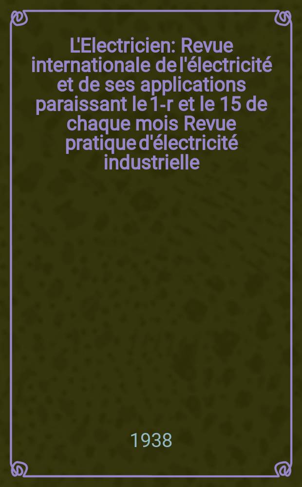 L'Electricien : Revue internationale de l'électricité et de ses applications paraissant le 1-r et le 15 de chaque mois Revue pratique d'électricité industrielle. An.54 1938, T.69, №1677