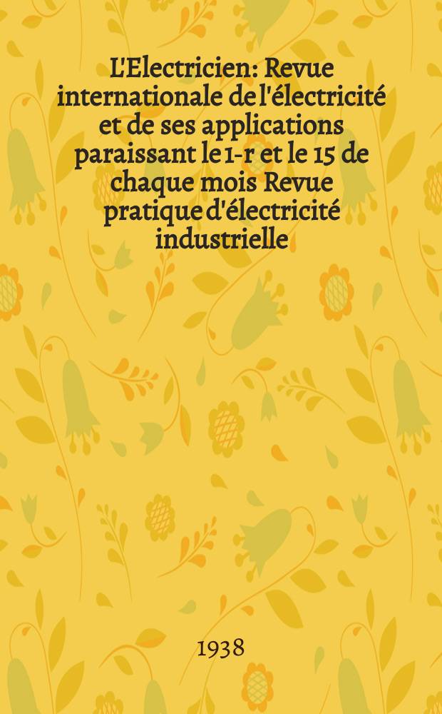 L'Electricien : Revue internationale de l'électricité et de ses applications paraissant le 1-r et le 15 de chaque mois Revue pratique d'électricité industrielle. An.54 1938, T.69, №1680