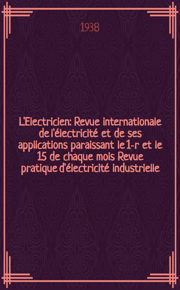 L'Electricien : Revue internationale de l'électricité et de ses applications paraissant le 1-r et le 15 de chaque mois Revue pratique d'électricité industrielle. An.54 1938, T.69, №1681