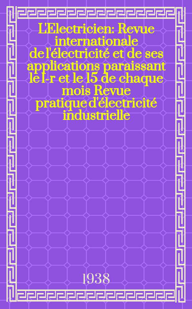 L'Electricien : Revue internationale de l'électricité et de ses applications paraissant le 1-r et le 15 de chaque mois Revue pratique d'électricité industrielle. An.54 1938, T.69, №1688