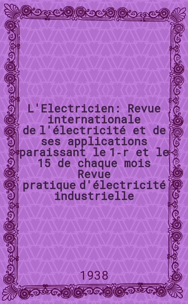L'Electricien : Revue internationale de l'électricité et de ses applications paraissant le 1-r et le 15 de chaque mois Revue pratique d'électricité industrielle. An.54 1938, T.69, №1689