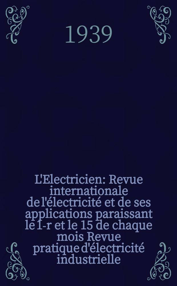 L'Electricien : Revue internationale de l'électricité et de ses applications paraissant le 1-r et le 15 de chaque mois Revue pratique d'électricité industrielle. An.55 1939, T.70, №1710