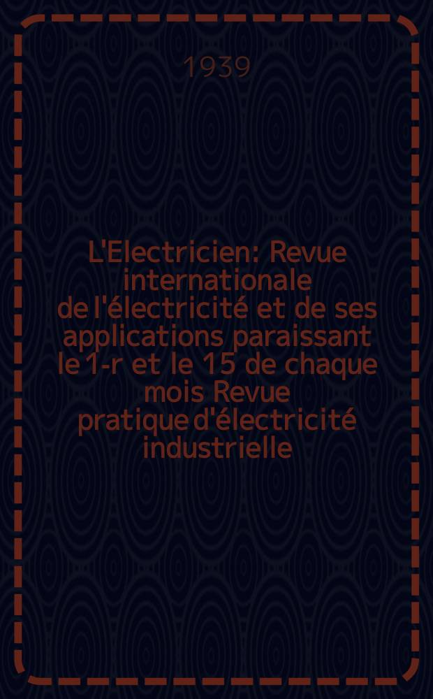 L'Electricien : Revue internationale de l'électricité et de ses applications paraissant le 1-r et le 15 de chaque mois Revue pratique d'électricité industrielle. An.55 1939, T.70, №1713