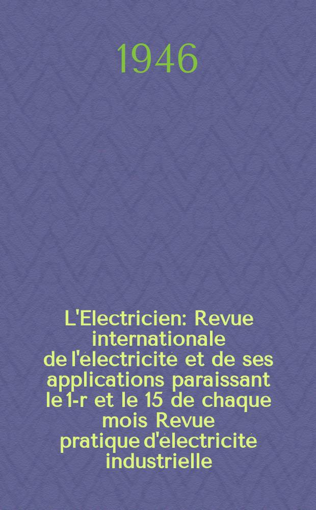 L'Electricien : Revue internationale de l'électricité et de ses applications paraissant le 1-r et le 15 de chaque mois Revue pratique d'électricité industrielle. An.59 1946, T.74, №1791/1792