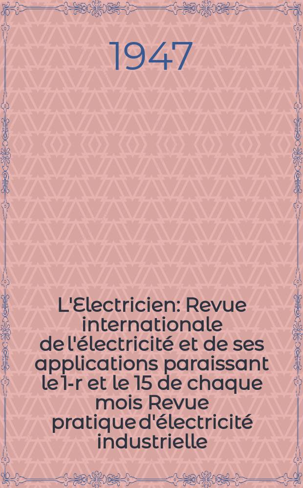 L'Electricien : Revue internationale de l'électricité et de ses applications paraissant le 1-r et le 15 de chaque mois Revue pratique d'électricité industrielle. Année60 1947, T.74, №1795