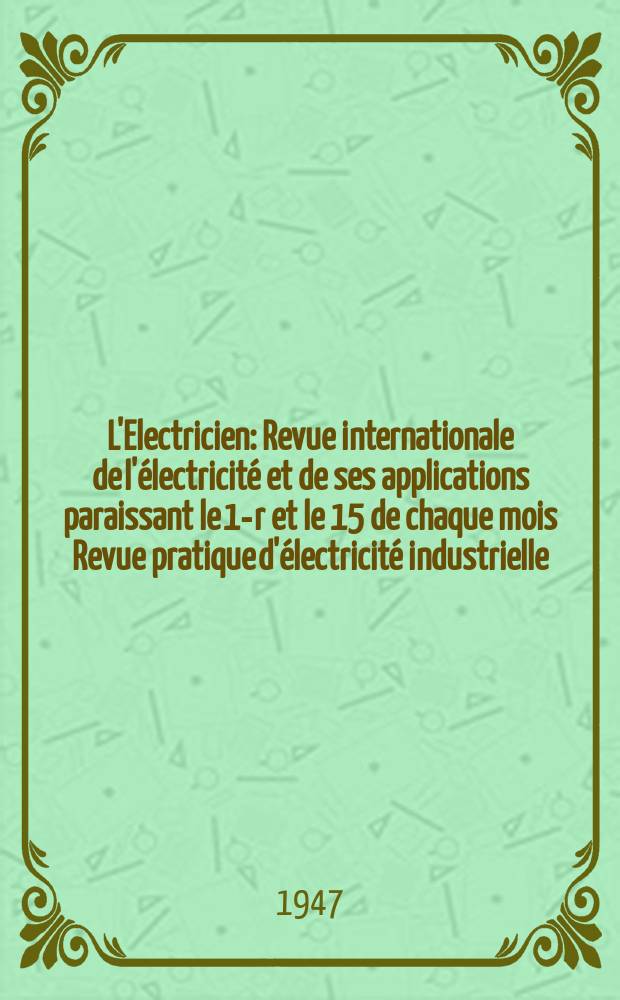 L'Electricien : Revue internationale de l'électricité et de ses applications paraissant le 1-r et le 15 de chaque mois Revue pratique d'électricité industrielle. Année60 1947, T.74, №1796