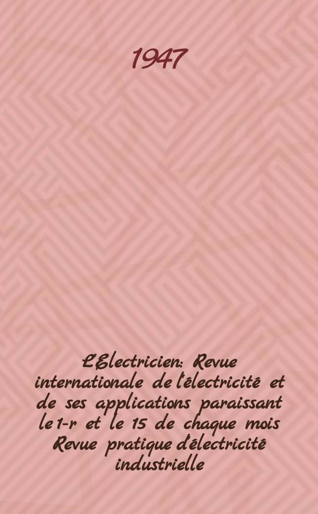 L'Electricien : Revue internationale de l'électricité et de ses applications paraissant le 1-r et le 15 de chaque mois Revue pratique d'électricité industrielle. Année60 1947, T.74, №1800