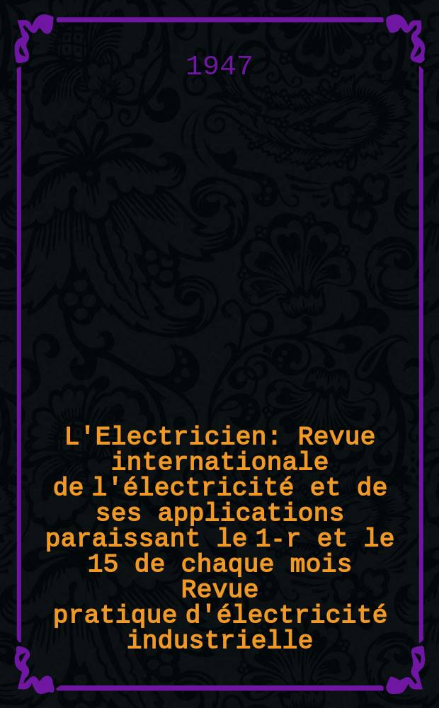L'Electricien : Revue internationale de l'électricité et de ses applications paraissant le 1-r et le 15 de chaque mois Revue pratique d'électricité industrielle. Année60 1947, T.74, №1803