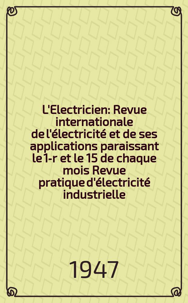 L'Electricien : Revue internationale de l'&eacute;lectricit&eacute; et de ses applications paraissant le 1-r et le 15 de chaque mois Revue pratique d'&eacute;lectricit&eacute; industrielle. Ann&eacute;e60 1947, T.74, №1807