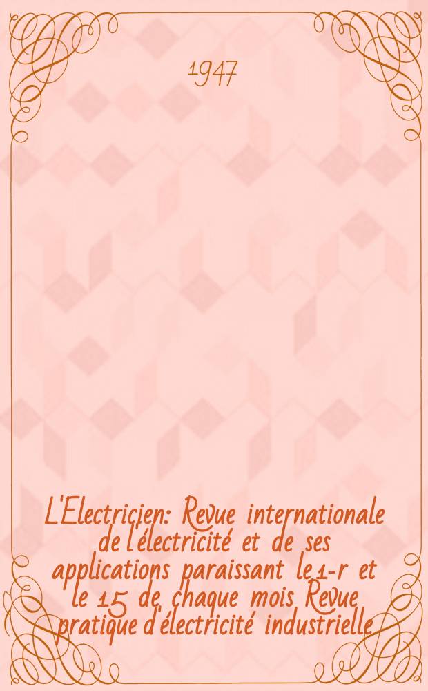 L'Electricien : Revue internationale de l'électricité et de ses applications paraissant le 1-r et le 15 de chaque mois Revue pratique d'électricité industrielle. Année60 1947, T.74, №1809