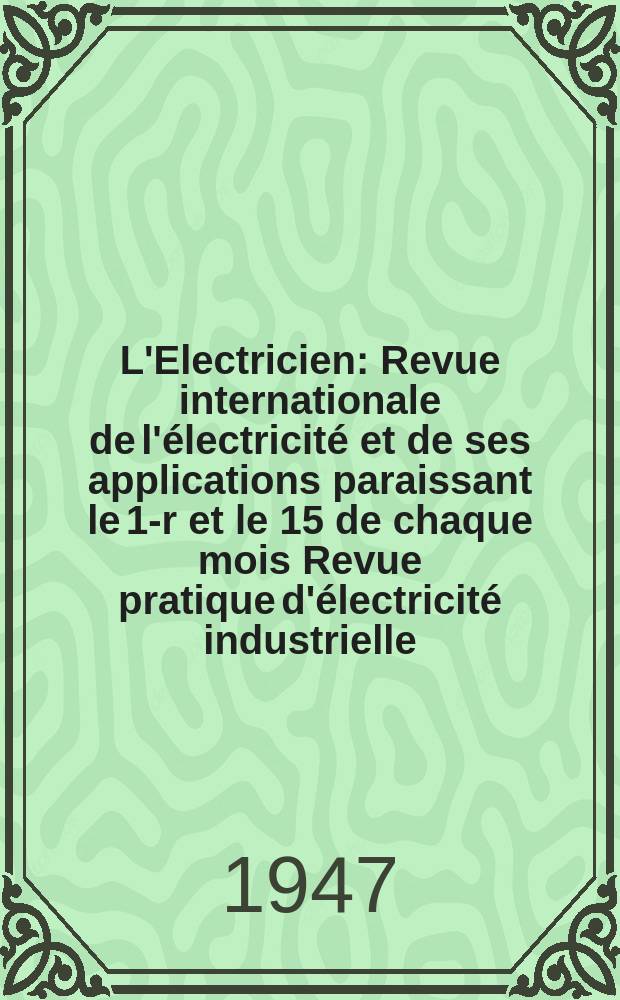 L'Electricien : Revue internationale de l'électricité et de ses applications paraissant le 1-r et le 15 de chaque mois Revue pratique d'électricité industrielle. Année60 1947, T.75, №1815/1816