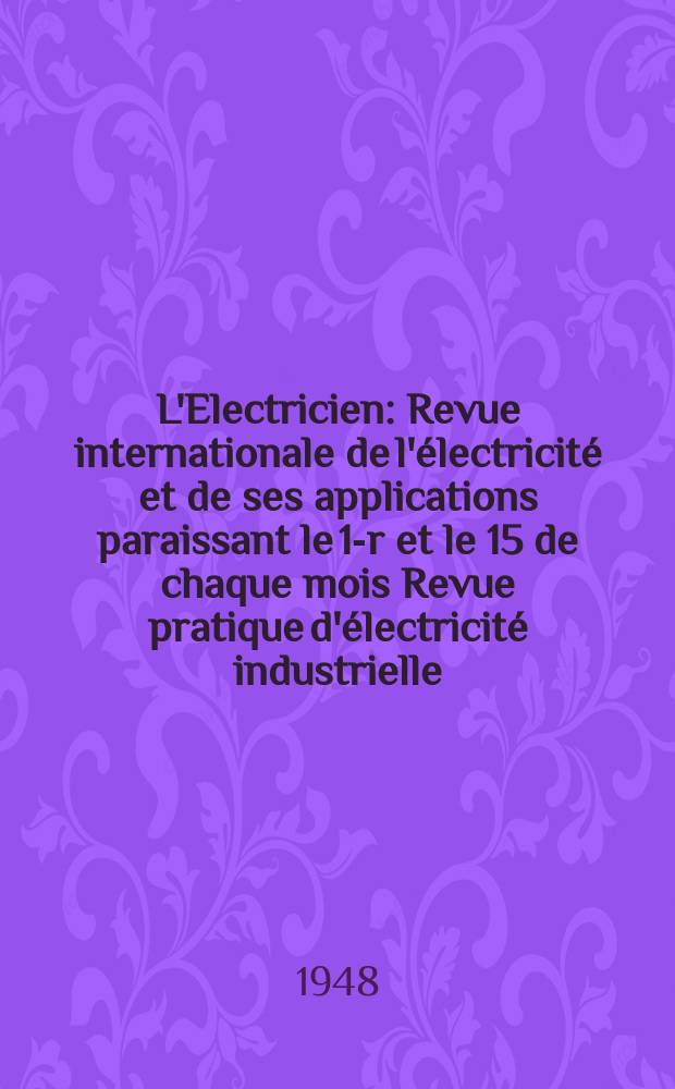 L'Electricien : Revue internationale de l'électricité et de ses applications paraissant le 1-r et le 15 de chaque mois Revue pratique d'électricité industrielle. Année61 1948, T.76, №1828