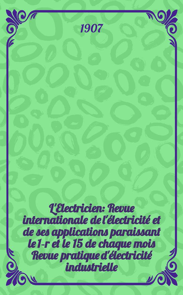 L'Electricien : Revue internationale de l'électricité et de ses applications paraissant le 1-r et le 15 de chaque mois Revue pratique d'électricité industrielle. Année27 1907, T.34, №872