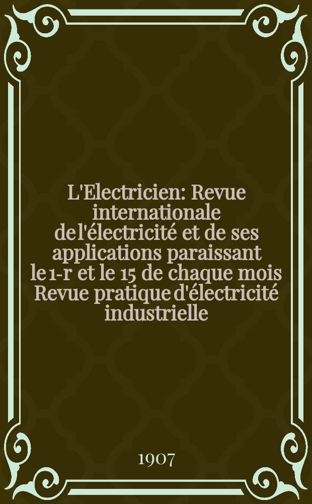 L'Electricien : Revue internationale de l'électricité et de ses applications paraissant le 1-r et le 15 de chaque mois Revue pratique d'électricité industrielle. Année27 1907, T.34, №871