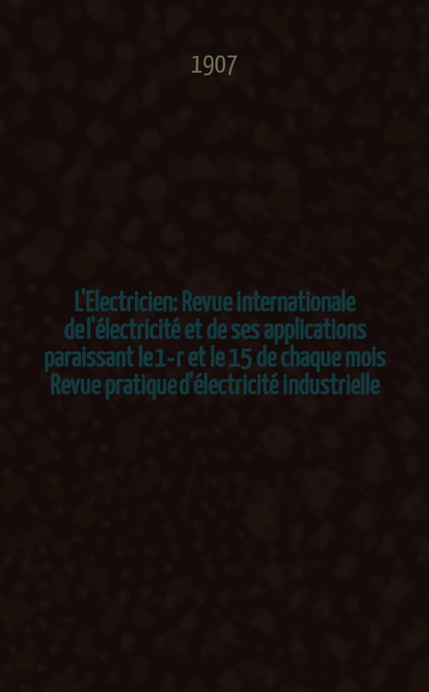 L'Electricien : Revue internationale de l'électricité et de ses applications paraissant le 1-r et le 15 de chaque mois Revue pratique d'électricité industrielle. Année27 1907, T.34, №869