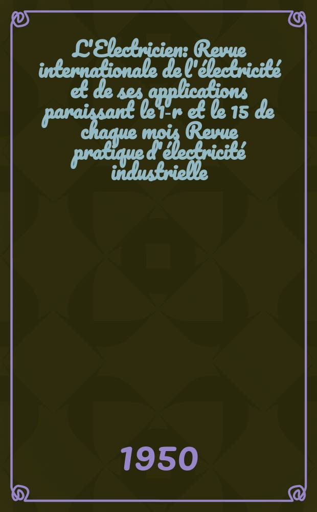 L'Electricien : Revue internationale de l'électricité et de ses applications paraissant le 1-r et le 15 de chaque mois Revue pratique d'électricité industrielle. Année63 1950, T.78, №1875/1876