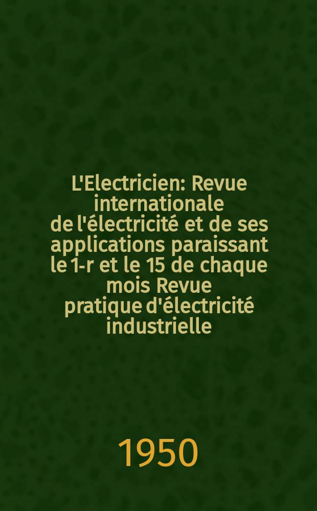 L'Electricien : Revue internationale de l'électricité et de ses applications paraissant le 1-r et le 15 de chaque mois Revue pratique d'électricité industrielle. Année63 1950, T.78, №1879/1880