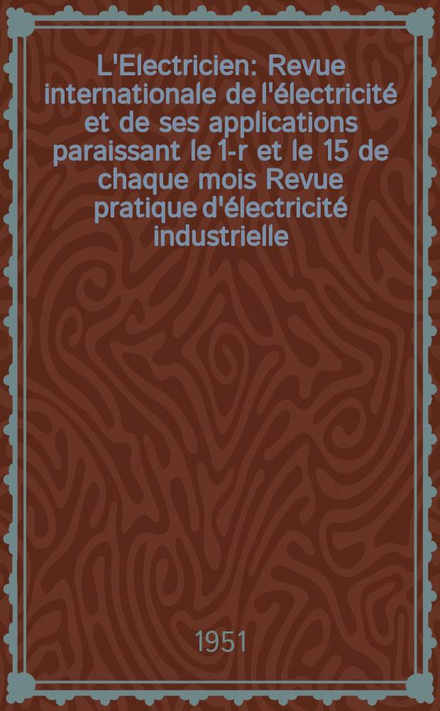 L'Electricien : Revue internationale de l'&eacute;lectricit&eacute; et de ses applications paraissant le 1-r et le 15 de chaque mois Revue pratique d'&eacute;lectricit&eacute; industrielle. Ann&eacute;e64 1951, T.79, №1889
