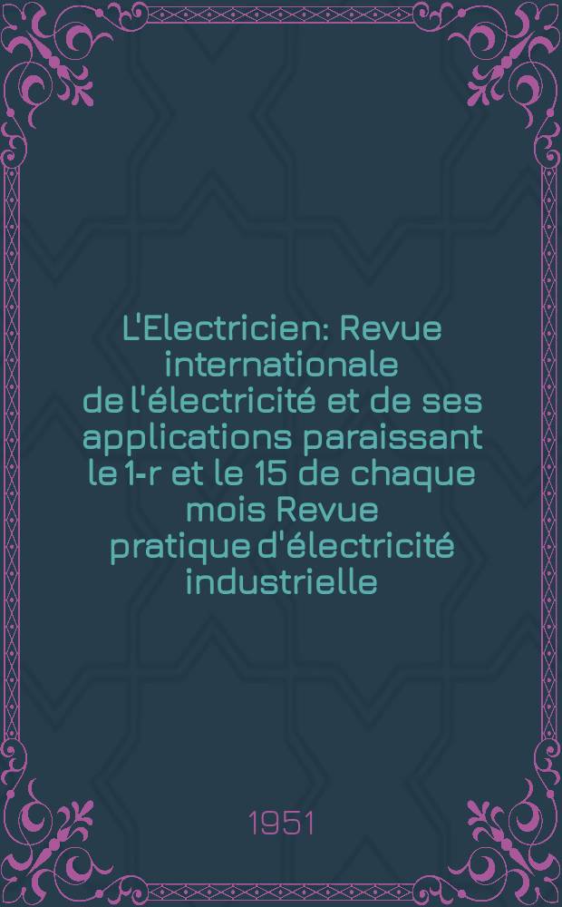 L'Electricien : Revue internationale de l'électricité et de ses applications paraissant le 1-r et le 15 de chaque mois Revue pratique d'électricité industrielle. Année64 1951, T.79, №1891