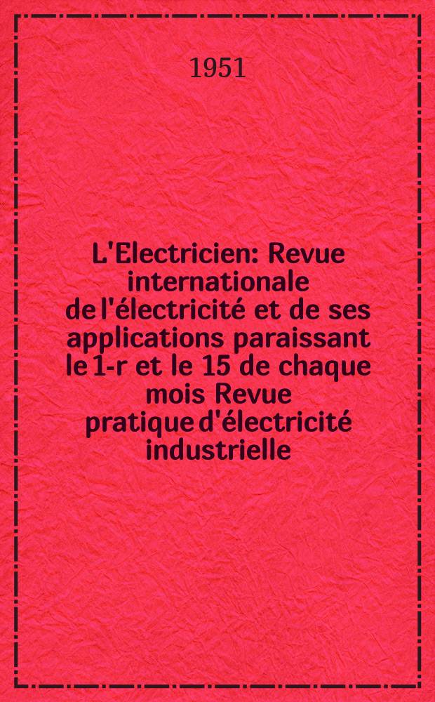 L'Electricien : Revue internationale de l'électricité et de ses applications paraissant le 1-r et le 15 de chaque mois Revue pratique d'électricité industrielle. Année64 1951, T.79, №1893