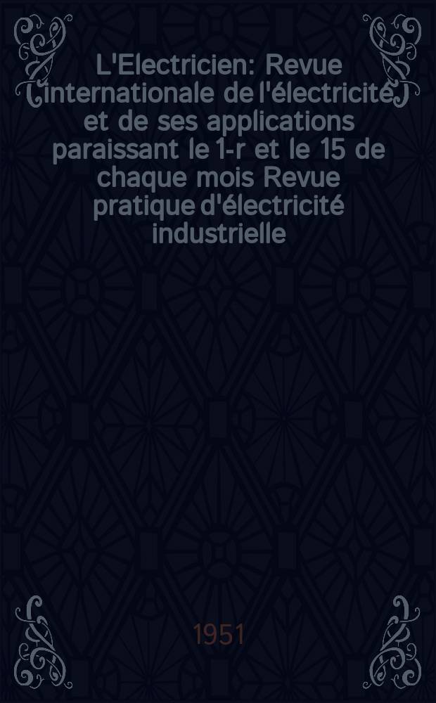 L'Electricien : Revue internationale de l'électricité et de ses applications paraissant le 1-r et le 15 de chaque mois Revue pratique d'électricité industrielle. Année64 1951, T.79, №1895
