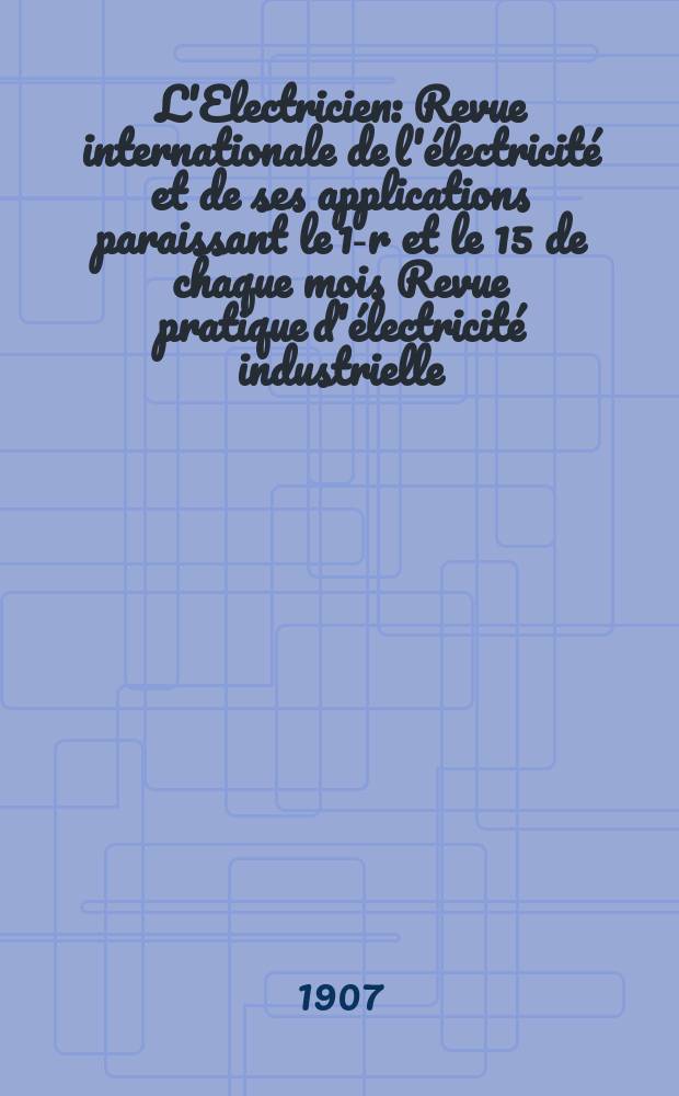 L'Electricien : Revue internationale de l'électricité et de ses applications paraissant le 1-r et le 15 de chaque mois Revue pratique d'électricité industrielle. Année27 1907, T.34, №866
