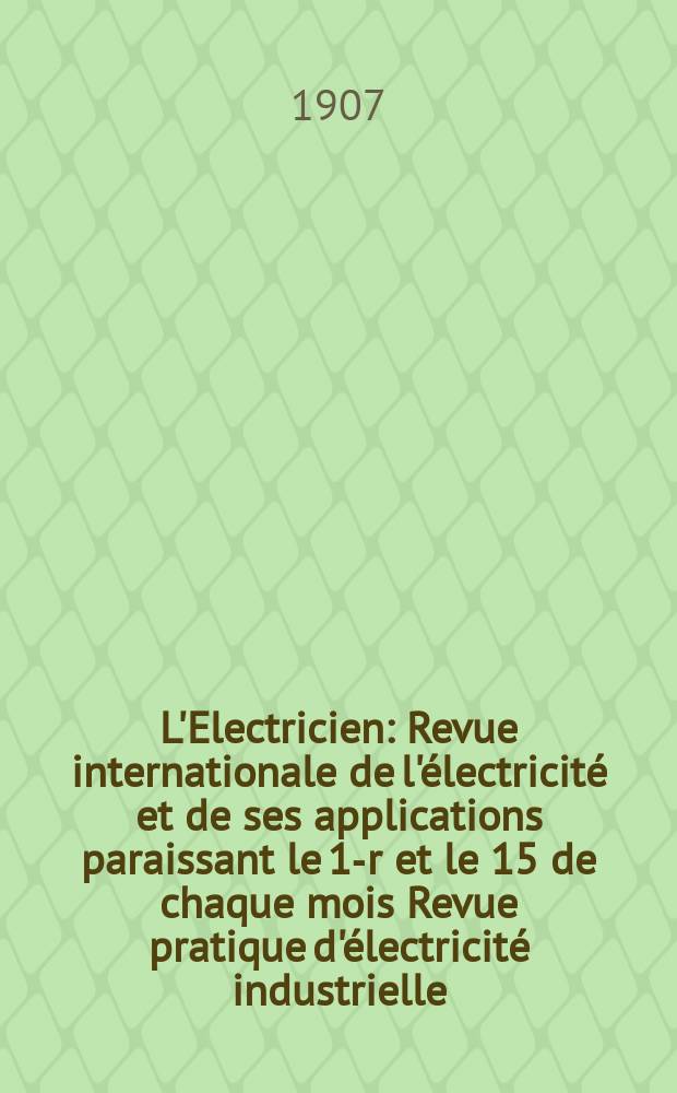 L'Electricien : Revue internationale de l'&eacute;lectricit&eacute; et de ses applications paraissant le 1-r et le 15 de chaque mois Revue pratique d'&eacute;lectricit&eacute; industrielle. Ann&eacute;e27 1907, T.33, №860