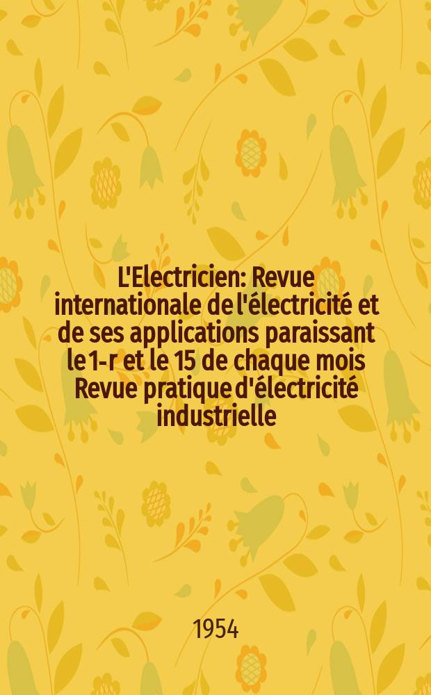 L'Electricien : Revue internationale de l'électricité et de ses applications paraissant le 1-r et le 15 de chaque mois Revue pratique d'électricité industrielle. Année67 1954, T.82, №1932