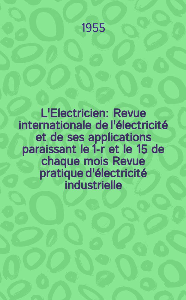 L'Electricien : Revue internationale de l'électricité et de ses applications paraissant le 1-r et le 15 de chaque mois Revue pratique d'électricité industrielle. Année68 1955, T.83, №1939