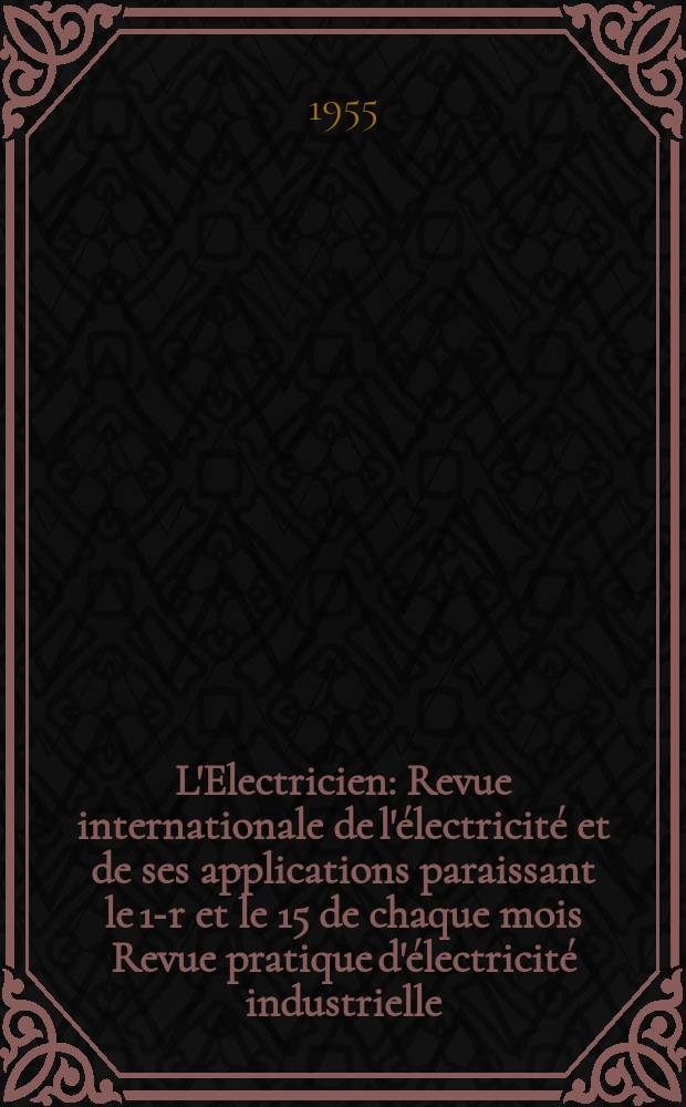 L'Electricien : Revue internationale de l'électricité et de ses applications paraissant le 1-r et le 15 de chaque mois Revue pratique d'électricité industrielle. Année68 1955, T.83, №1940