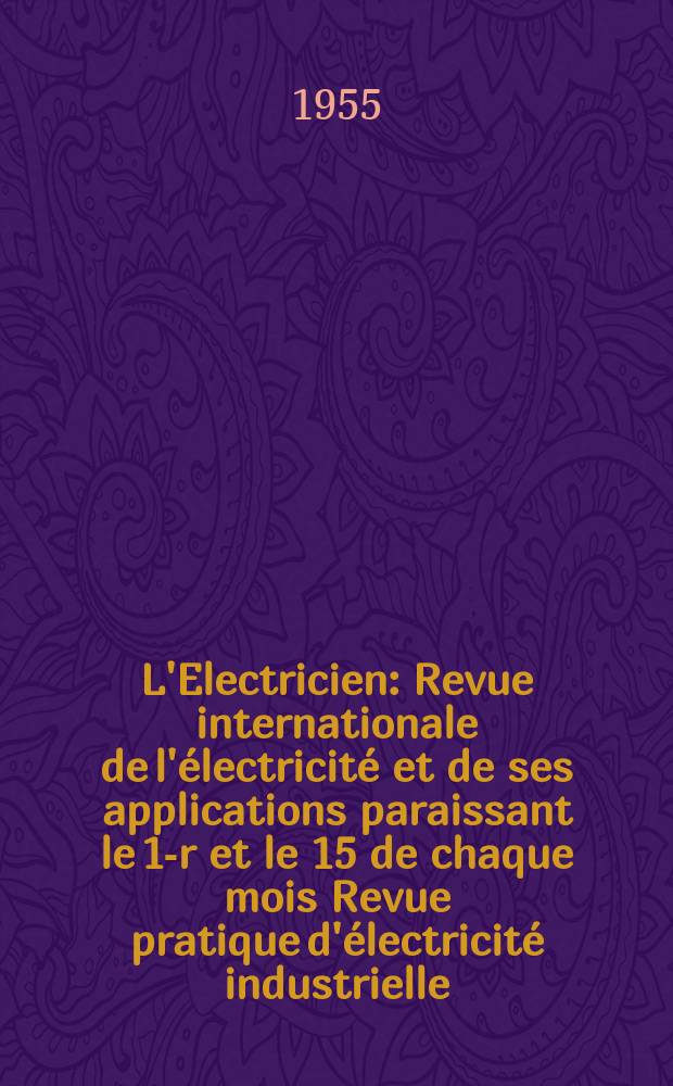 L'Electricien : Revue internationale de l'&eacute;lectricit&eacute; et de ses applications paraissant le 1-r et le 15 de chaque mois Revue pratique d'&eacute;lectricit&eacute; industrielle. Ann&eacute;e68 1955, T.83, №1943
