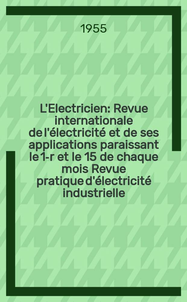 L'Electricien : Revue internationale de l'électricité et de ses applications paraissant le 1-r et le 15 de chaque mois Revue pratique d'électricité industrielle. Année68 1955, T.83, №1945