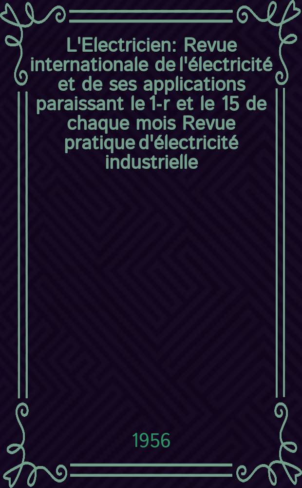 L'Electricien : Revue internationale de l'&eacute;lectricit&eacute; et de ses applications paraissant le 1-r et le 15 de chaque mois Revue pratique d'&eacute;lectricit&eacute; industrielle. Ann&eacute;e69 1956, T.84, №1951