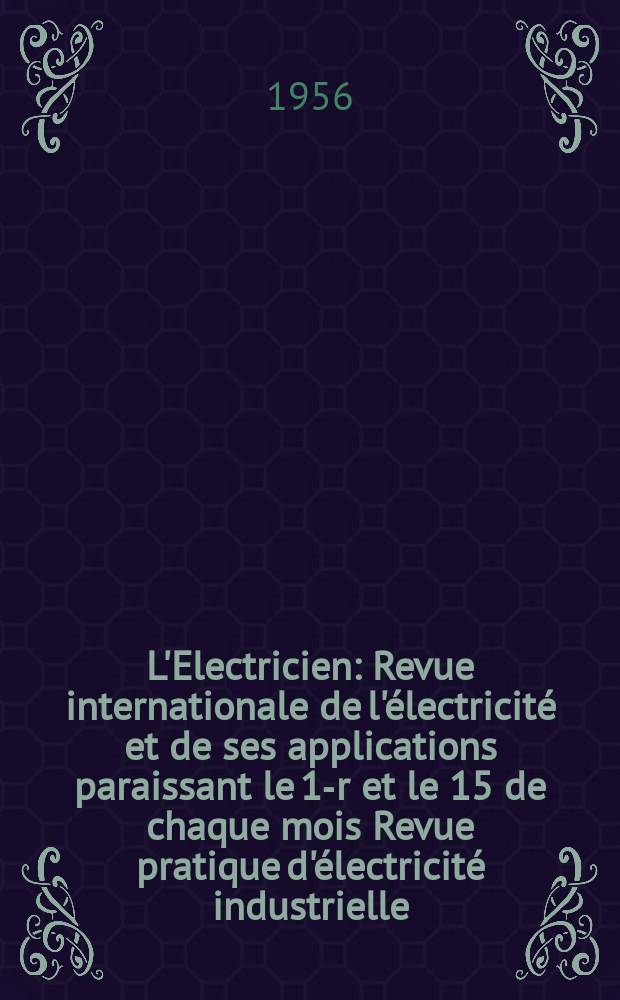 L'Electricien : Revue internationale de l'électricité et de ses applications paraissant le 1-r et le 15 de chaque mois Revue pratique d'électricité industrielle. Année69 1956, T.84, №1954