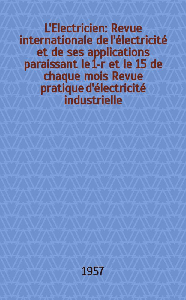 L'Electricien : Revue internationale de l'électricité et de ses applications paraissant le 1-r et le 15 de chaque mois Revue pratique d'électricité industrielle. Année70 1957, T.85, №1962