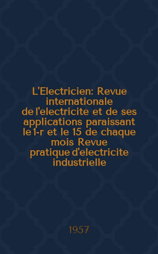 L'Electricien : Revue internationale de l'électricité et de ses applications paraissant le 1-r et le 15 de chaque mois Revue pratique d'électricité industrielle. Année70 1957, T.85, №1971