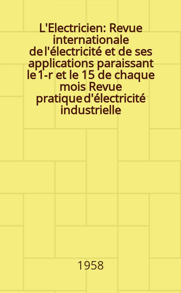 L'Electricien : Revue internationale de l'électricité et de ses applications paraissant le 1-r et le 15 de chaque mois Revue pratique d'électricité industrielle. Année71 1958, T.86, №1980