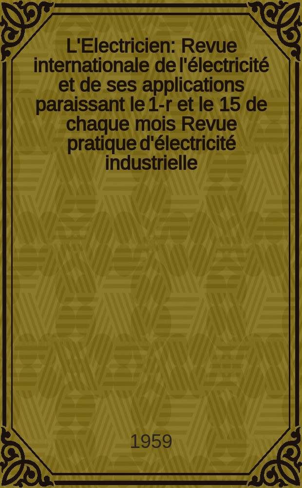 L'Electricien : Revue internationale de l'électricité et de ses applications paraissant le 1-r et le 15 de chaque mois Revue pratique d'électricité industrielle. Année72 1959, T.87, №1985