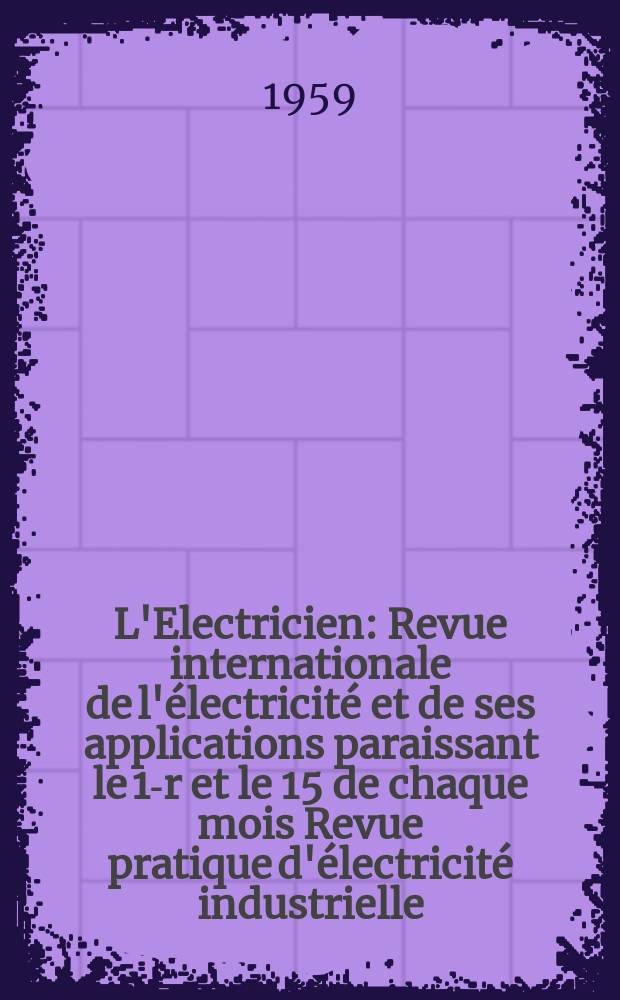 L'Electricien : Revue internationale de l'&eacute;lectricit&eacute; et de ses applications paraissant le 1-r et le 15 de chaque mois Revue pratique d'&eacute;lectricit&eacute; industrielle. Ann&eacute;e72 1959, T.87, №1988