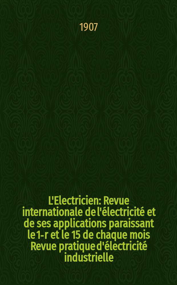 L'Electricien : Revue internationale de l'électricité et de ses applications paraissant le 1-r et le 15 de chaque mois Revue pratique d'électricité industrielle. Année27 1907, T.33, №846