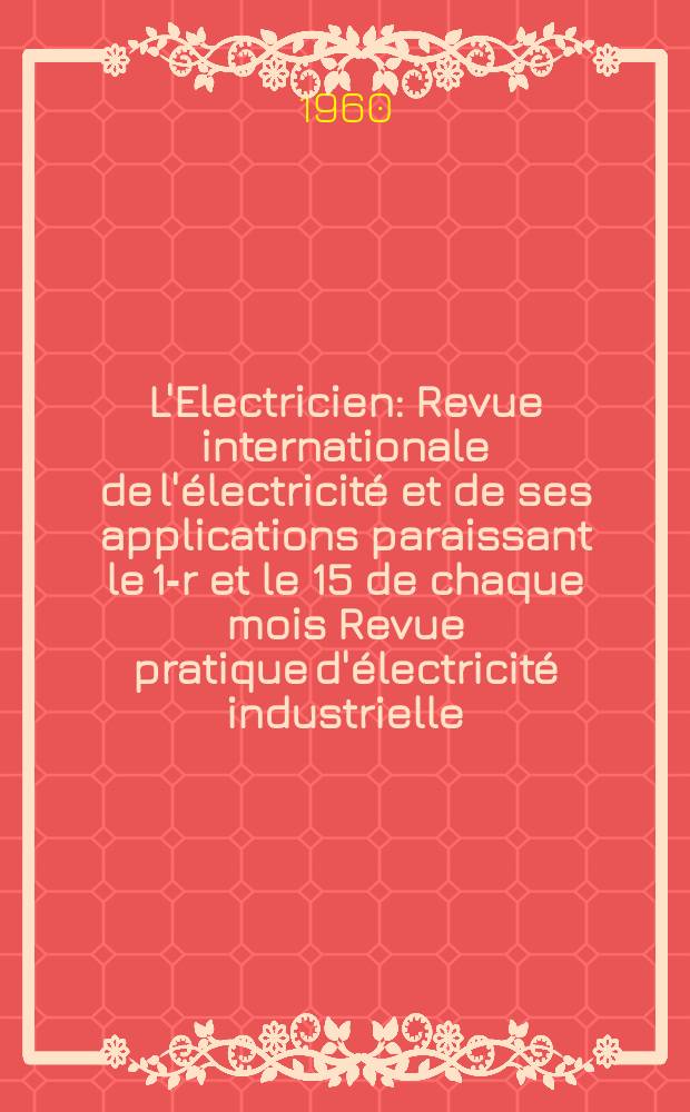 L'Electricien : Revue internationale de l'électricité et de ses applications paraissant le 1-r et le 15 de chaque mois Revue pratique d'électricité industrielle. Année73 1960, T.88, №2006