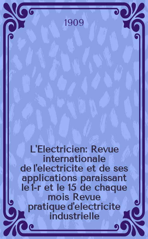L'Electricien : Revue internationale de l'électricité et de ses applications paraissant le 1-r et le 15 de chaque mois Revue pratique d'électricité industrielle. Année29 1909, T.37, №963